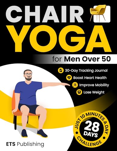 Chair Yoga for Men Over 50: Transform Your Body in 28 Days with Illustrated Exercises. Improve Mobility, Boost Heart Health, and Lose Weight in Just 10 Minutes a Day!