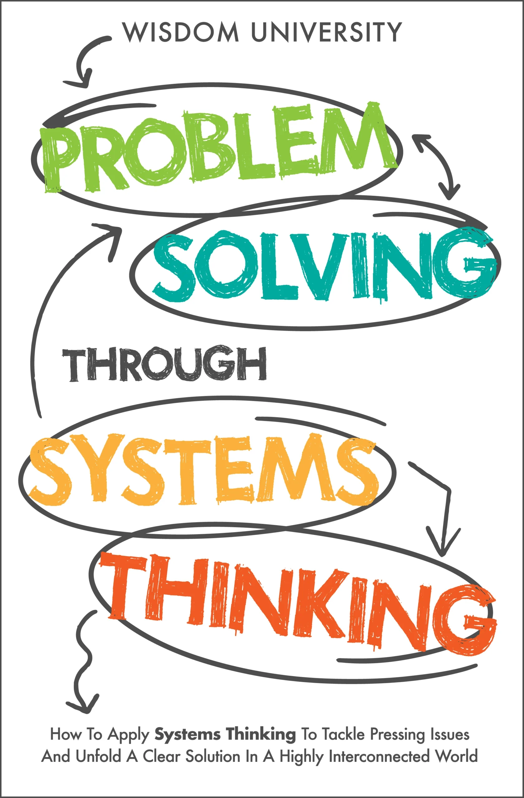 Problem Solving Through Systems Thinking: How To Apply Systems Thinking To Tackle Pressing Issues And Unfold A Clear Solution In A Highly Interconnected World